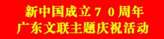 新中国成立70周年广东文联主题庆祝活动