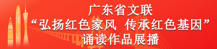 广东省文联“弘扬红色家风 传承红色基因”诵读作品展播