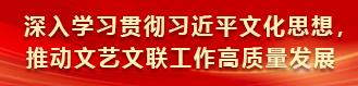 深入学习贯彻习近平文化思想，推动文艺文联工作高质量发展